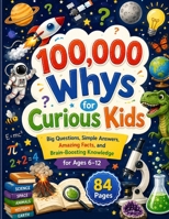 100,000 Whys for Curious Kids: Big Questions, Simple Answers, Amazing Facts, and Brain-Boosting Knowledge for Ages 6–12 8314963577 Book Cover