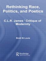 Rethinking Race, Politics and Poetics: C.L.R. James' Critique of Modernity (Routledge Studies in Cultural History) 1138874698 Book Cover