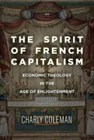 The Spirit of French Capitalism: Economic Theology in the Age of Enlightenment 1503614824 Book Cover