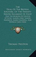 The Trial Of The British Soldiers, Of The Twenty-Ninth Regiment Of Foot: For The Murder Of Crispus Attucks, Samuel Gray, Samuel Maverick, James Caldwell, And Patrick Carr 1146332726 Book Cover