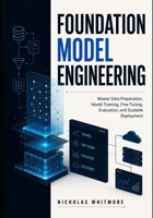 Foundation Model Engineering: Master Data Preparation, Model Training, Fine-Tuning, Evaluation, and Scalable Deployment B0H96GB6G3 Book Cover