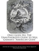 Only Gods Do: The Unauthorized Guide to Neil Gaiman's "American Gods" 1241585008 Book Cover