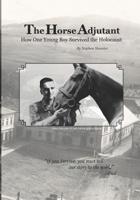 The Horse Adjutant : A Boy's Life in the Holocaust, The Story of Leon Schagrin 0983031916 Book Cover