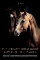 The Ultimate Horse Guide: From Foal to Champion B0DZFB3ZG6 Book Cover