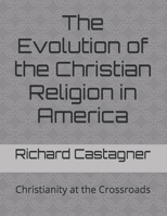 The Evolution of the Christian Religion in America: Christianity at the Crossroads 1530658004 Book Cover