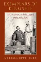Exemplars of Kingship: Art, Tradition, and the Legacy of the Akkadians 0190903015 Book Cover