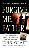 Forgive Me, Father: A True Story of a Priest, a Nun, and Brutal Murder 0312946465 Book Cover