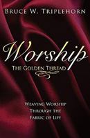 Worship the Golden Thread: Weaving Worship Through the Fabric of Life 0884693090 Book Cover