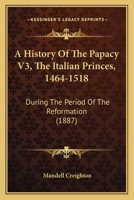 A History Of The Papacy V3, The Italian Princes, 1464-1518: During The Period Of The Reformation 1164532928 Book Cover
