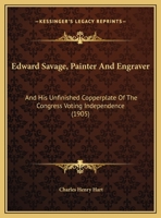 Edward Savage, Painter And Engraver: And His Unfinished Copperplate Of The Congress Voting Independence 1104051389 Book Cover