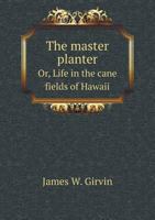 The Master Planter; or, Life in the Cane Fields of Hawaii 1014820723 Book Cover