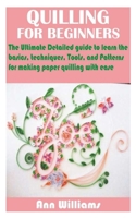 QUILLING FOR BEGINNERS: The Ultimate Detailed guide to learn the basics, techniques, Tools, and Patterns for making paper quilling with ease B093CKNF3Z Book Cover