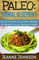 Paleo: Primal Blueprint: Top 32 Insanely Good Paleo Recipes for Weight Loss & Optimum Health 1512240923 Book Cover