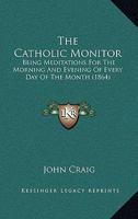 The Catholic Monitor: Being Meditations For The Morning And Evening Of Every Day Of The Month 1166150755 Book Cover