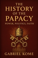 The History of the Papacy: Power, Politics, Faith B0FNK99DYD Book Cover