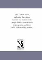 The Turkish Empire, Embracing the Religion, Manners, and Customs of the People: With a Memoir of the Reigning Sultan and Omer Pacha 1356929540 Book Cover