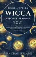 Wicca Book of Spells Witches' Planner 2021: A Wheel of the Year Grimoire with Moon Phases, Astrology, Magical Crafts, and Magic Spells for Wiccans and Witches 1912715244 Book Cover