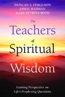 The Teachers of Spiritual Wisdom: Gaining Perspective on Life's Perplexing Questions 1725298384 Book Cover