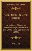 Gems From The Coral Islands, Or Incidents Of Contrast Between Savage And Christian Life Of The South Sea Islanders... 1165382253 Book Cover