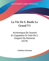 La Vie De S. Basile Le Grand V1: Archevesque De Cesare'e En Cappadoce Et Celle De S. Gregoire De Nazianze (1674) 1104985802 Book Cover