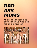 Bad Ass Moms: An off-color coloring book B093B2L7JT Book Cover