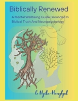 Biblically Renewed: A Mental Wellbeing Guide Grounded in Biblical Truth and Neuropsychology B0G8K8X64M Book Cover