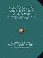 How To Acquire And Strengthen Will-Power: Modern Psycho-Therapy 1162968362 Book Cover