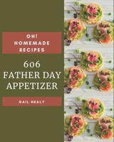 Oh! 606 Homemade Father Day Appetizer Recipes: A Homemade Father's Day Appetizer Cookbook for Your Gathering B08L14SLBX Book Cover