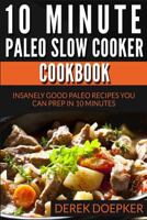 10 Minute Paleo Slow Cooker Cookbook: 50 Insanely Good Paleo Recipes You Can Prep In 10 Minutes Or Less 1499396384 Book Cover
