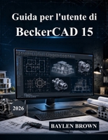 Guida per l'utente di BeckerCAD 15: Il manuale definitivo per architettura, progettazione CAD, modellazione 3D e progettazione ingegneristica (con immagini) (Italian Edition) B0HBD1MSVX Book Cover