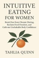 INTUITIVE EATING FOR WOMEN: Break Free from Chronic Dieting, Reclaim Food Freedom, and Cultivate Unshakable Body Confidence B0G4GKBRS3 Book Cover