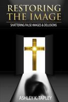 Restoring the Image: Shattering False-Images & Delusions 154267509X Book Cover
