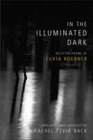 In the Illuminated Dark: Selected Poems of Tuvia Ruebner 0878202552 Book Cover