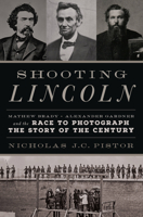 Shooting Lincoln: Mathew Brady, Alexander Gardner, and the Race to Photograph the Story of the Century 0306824698 Book Cover