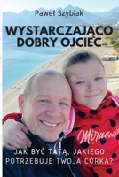 Wystarczajaco dobry ojciec: Jak byc tata, jakiego potrzebuje twoja córka? Przewodnik na kazdy etap jej zycia. (Polish Edition) 8397158405 Book Cover