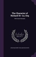The Character of Richard St--Le, Esq: With Some Remarks 1149720530 Book Cover