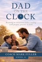Dad on the Clock: Becoming an intentional father, leading with purpose, presence, & faith B0GQSVQG4G Book Cover