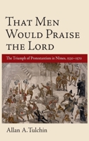 That Men Would Praise the Lord: The Triumph of Protestantism in Nimes, 1530-1570 0199736529 Book Cover