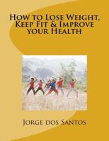 How to Lose Weight, Keep Fit & Improve your Health 1542540054 Book Cover