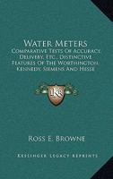 Water Meters: Comparative Tests Of Accuracy, Delivery, Etc., Distinctive Features Of The Worthington, Kennedy, Siemens And Hesse Meters 116576220X Book Cover