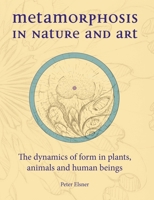 Metamorphosis in Nature and Art: The Dynamics of Form in Plants, Animals and Human Beings 1907359249 Book Cover