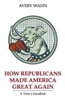 How Republicans Made America Great Again: a Voter's Handbook 1719107912 Book Cover