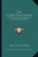 The Stone That Burns: The Story Of The American Sulphur Industry 0548451230 Book Cover