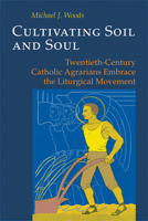 Cultivating Soil and Soul: Twentieth-Century Catholic Agrarians Embrace the Liturgical Movement 0814662242 Book Cover