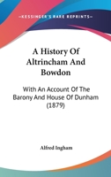 A history of Altrincham and Bowdon, with an account of the Barony and house of Dunham 1018106006 Book Cover