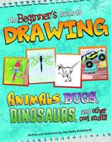 The Beginner's Guide to Drawing: Animals, Bugs, Dinosaurs, and Other Cool Stuff!! 1404861661 Book Cover