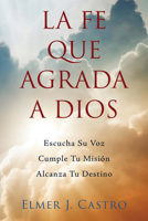 La Fe Que Agrada a Dios: Escucha Su Voz – Cumple Tu Misión – Alcanza Tu Destino 1644575973 Book Cover