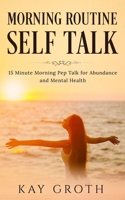 Morning Routine Self Talk: 15 Minute Morning Self Talk For Abundance and Mental Health B0948CWVHF Book Cover