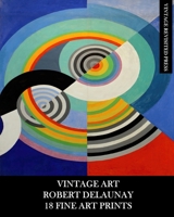 Vintage Art: Robert Delaunay: 18 Fine Art Prints: Ephemera for Framing, Home Decor, Decoupage and Junk Journals B0B163JLHY Book Cover