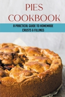 Pies Cookbook: A Practical Guide To Homemade Crusts & Fillings: How To Make The Different Types Of Pie Fillings B09731MBRH Book Cover